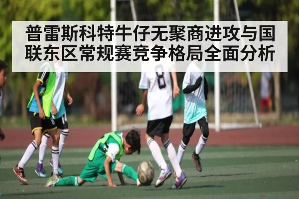 普雷斯科特牛仔无聚商进攻与国联东区常规赛竞争格局全面分析（KYEsport）